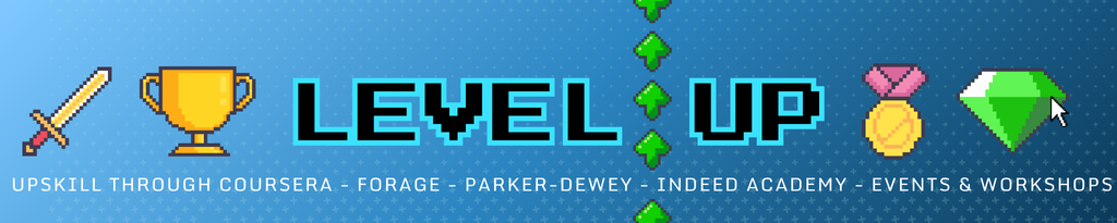 Level Up: Click here for resources around certifications such as Coursera, and other ways to gain experience such as Parker Dewey and Forage.